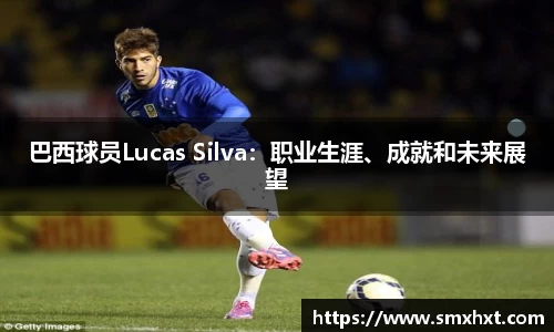 巴西球员Lucas Silva：职业生涯、成就和未来展望